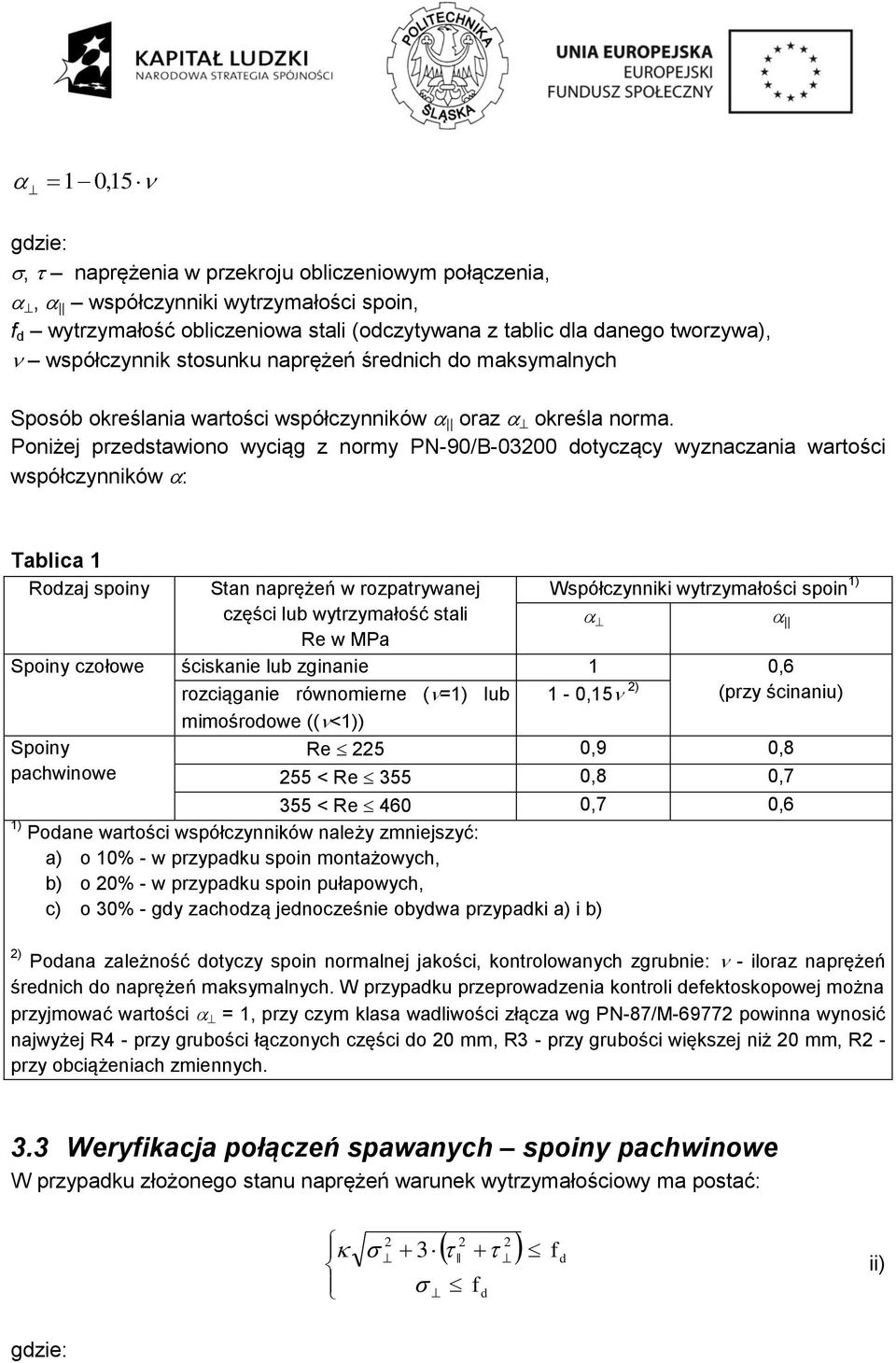 Poniżej przedstawiono wyciąg z normy PN-90/B-0300 dotyczący wyznaczania wartości współczynników : Tablica Rodzaj spoiny Stan naprężeń w rozpatrywanej części lub wytrzymałość stali Re w MPa