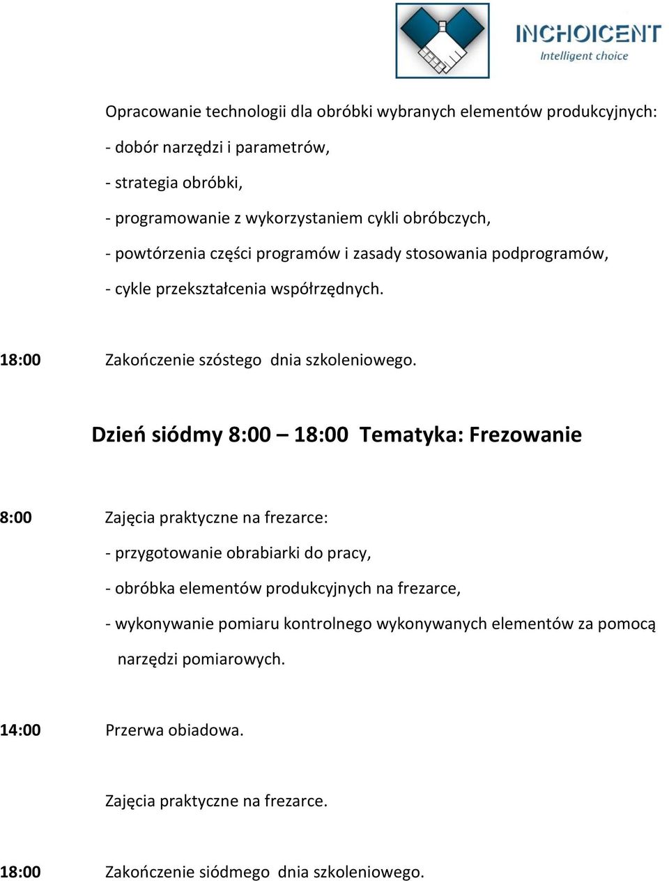 Dzień siódmy 8:00 18:00 Tematyka: Frezowanie 8:00 Zajęcia praktyczne na frezarce: - przygotowanie obrabiarki do pracy, - obróbka elementów produkcyjnych na