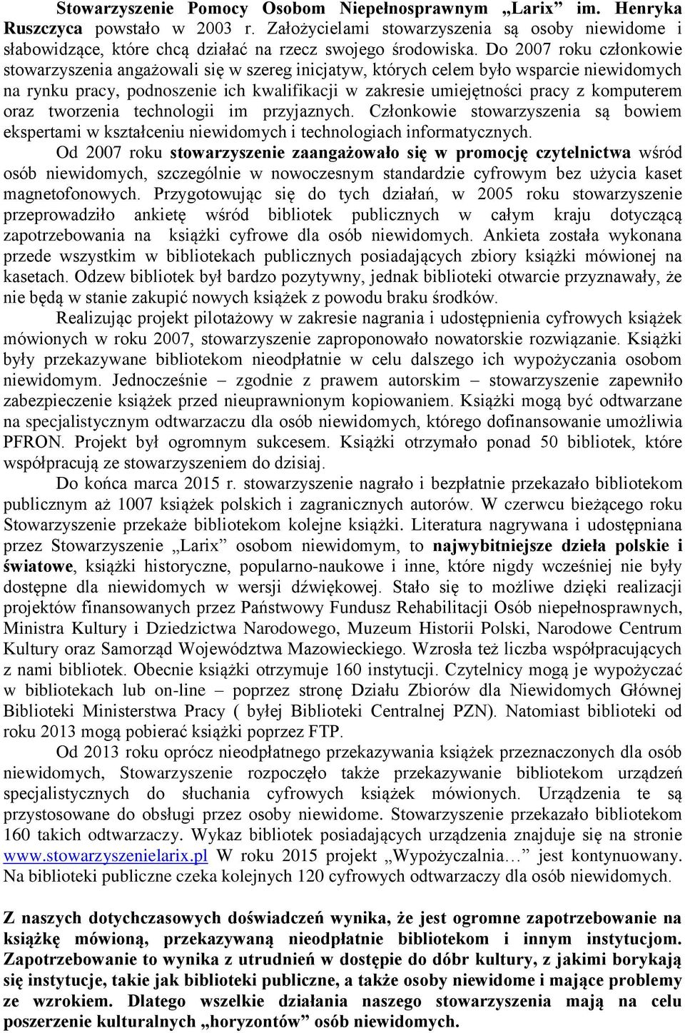 Do 2007 roku członkowie stowarzyszenia angażowali się w szereg inicjatyw, których celem było wsparcie niewidomych na rynku pracy, podnoszenie ich kwalifikacji w zakresie umiejętności pracy z