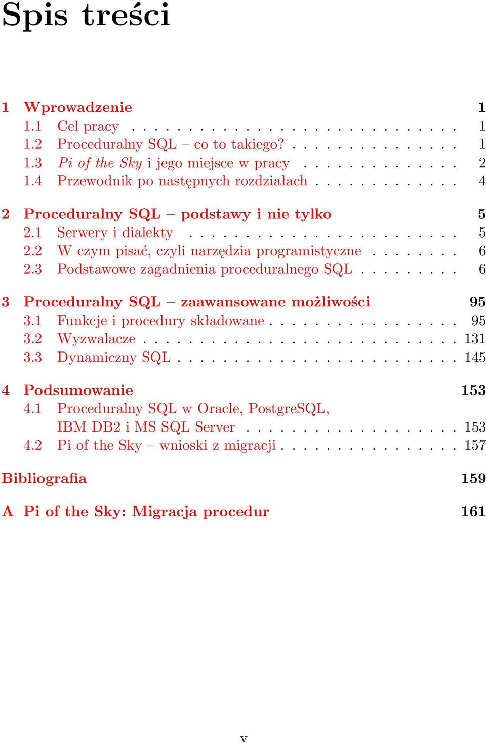 3 Podstawowe zagadnienia proceduralnego SQL......... 6 3 Proceduralny SQL zaawansowane możliwości 95 3.1 Funkcje i procedury składowane................. 95 3.2 Wyzwalacze............................ 131 3.