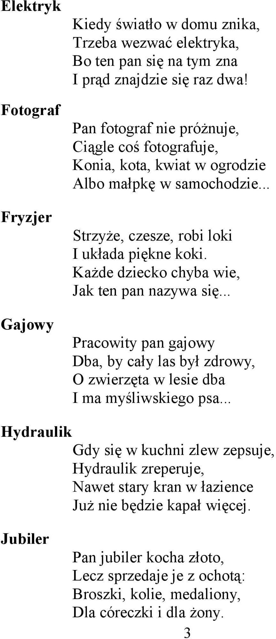 Każde dziecko chyba wie, Jak ten pan nazywa się... Pracowity pan gajowy Dba, by cały las był zdrowy, O zwierzęta w lesie dba I ma myśliwskiego psa.