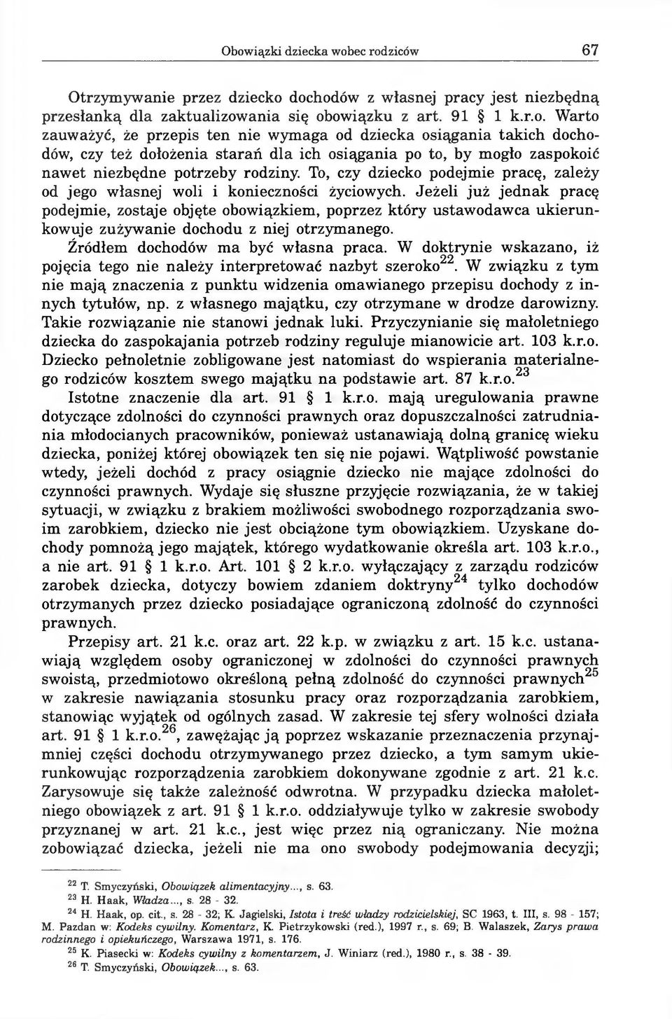 Jeżeli już jednak pracę podejmie, zostaje objęte obowiązkiem, poprzez który ustawodawca ukierunkowuje zużywanie dochodu z niej otrzymanego. Źródłem dochodów ma być własna praca.