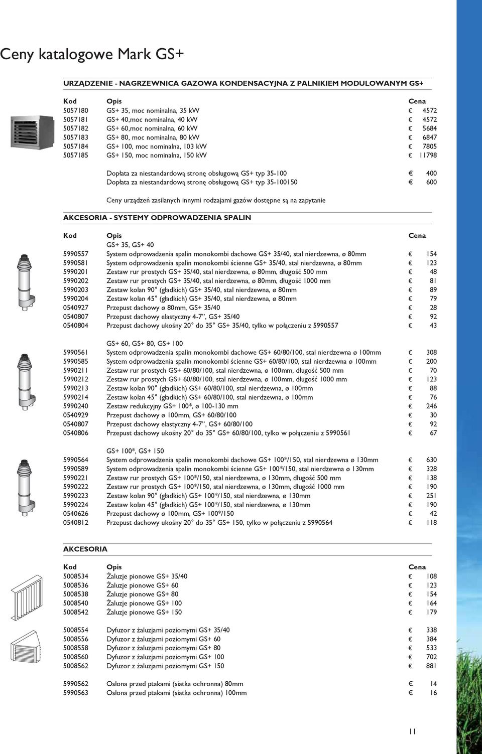 GS+ 100 856 5008552 Konfuzor nawiewu 45 GS+ 150 1040 AKCESORIA - AUTOMATYKA 0629072 Termostat OpenTherm z programatorem i resetem 236 0629075 Zewnętrzny czujnik temperatury tylko w połączeniu z