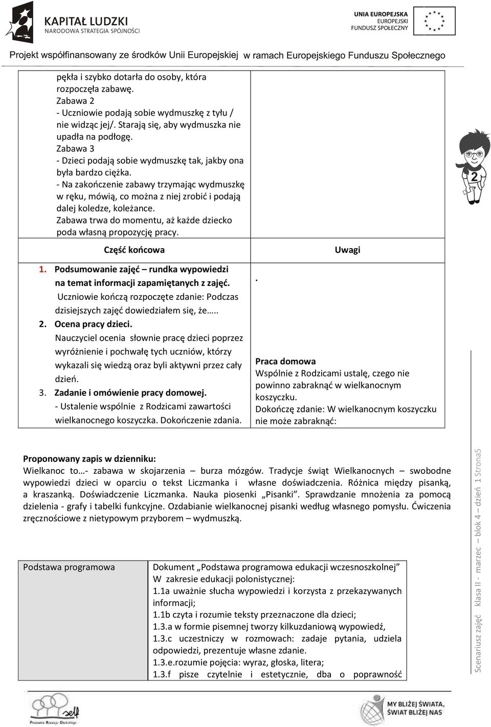 - Na zakończenie zabawy trzymając wydmuszkę w ręku, mówią, co można z niej zrobić i podają dalej koledze, koleżance. Zabawa trwa do momentu, aż każde dziecko poda własną propozycję pracy.