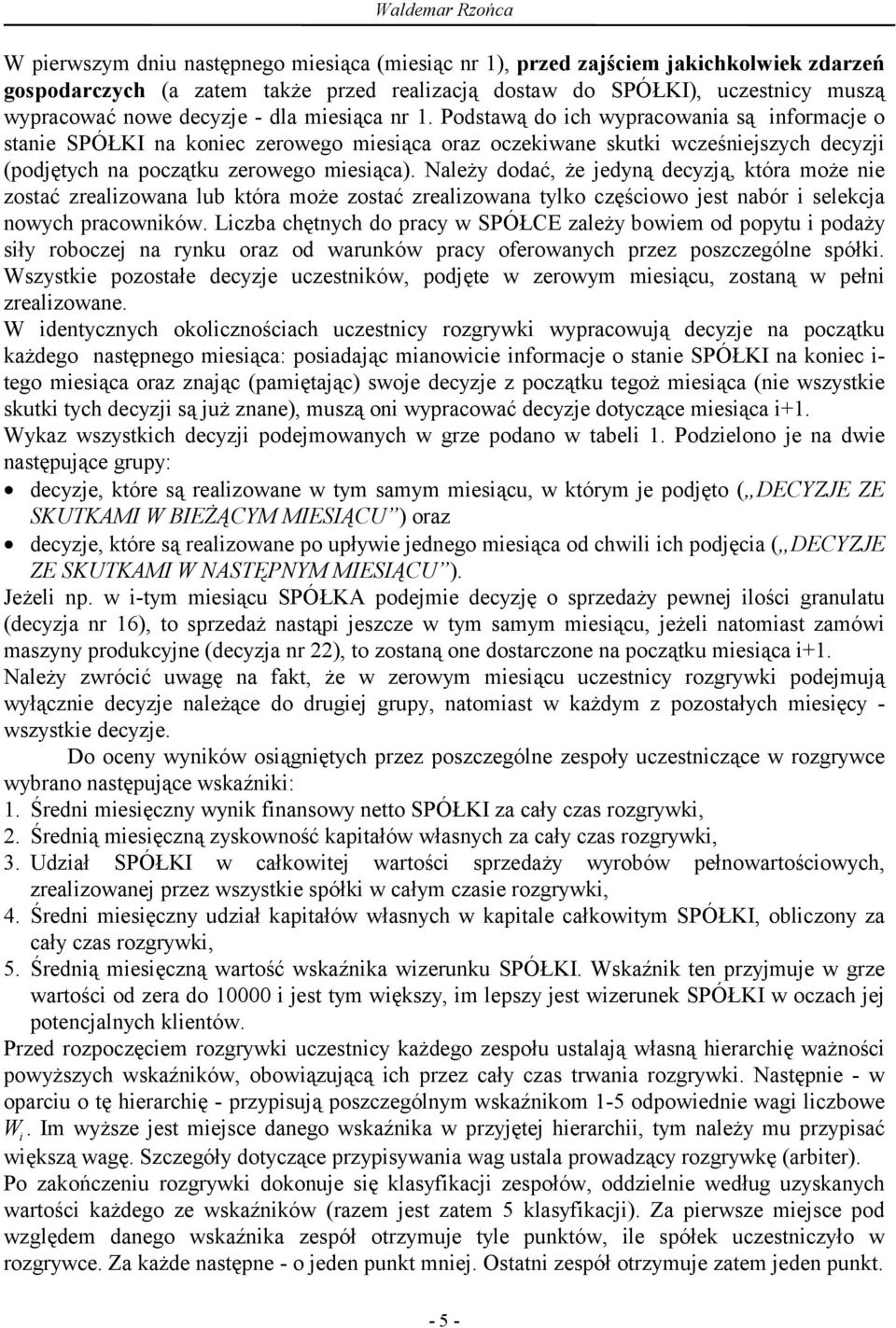 Podstawą do ich wypracowania są informacje o stanie SPÓŁKI na koniec zerowego miesiąca oraz oczekiwane skutki wcześniejszych decyzji (podjętych na początku zerowego miesiąca).