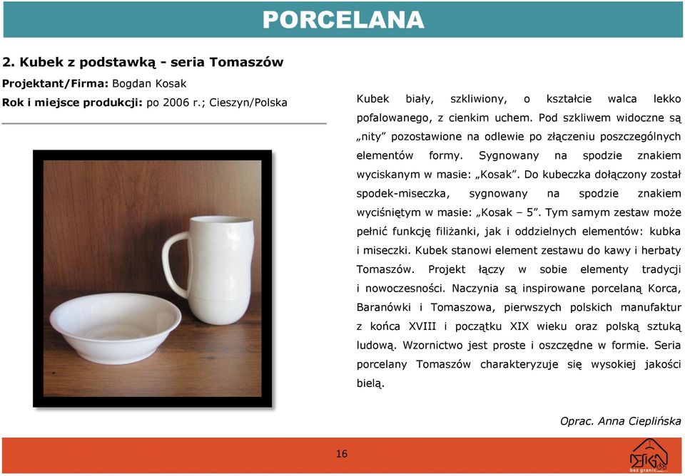 Do kubeczka dołączony został spodek-miseczka, sygnowany na spodzie znakiem wyciśniętym w masie: Kosak 5. Tym samym zestaw może pełnić funkcję filiżanki, jak i oddzielnych elementów: kubka i miseczki.