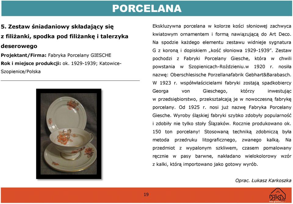 Na spodzie każdego elementu zestawu widnieje sygnatura G z koroną i dopiskiem kość słoniowa 1929-1939. Zestaw pochodzi z Fabryki Porcelany Giesche, która w chwili powstania w Szopienicach-Roździeniu.