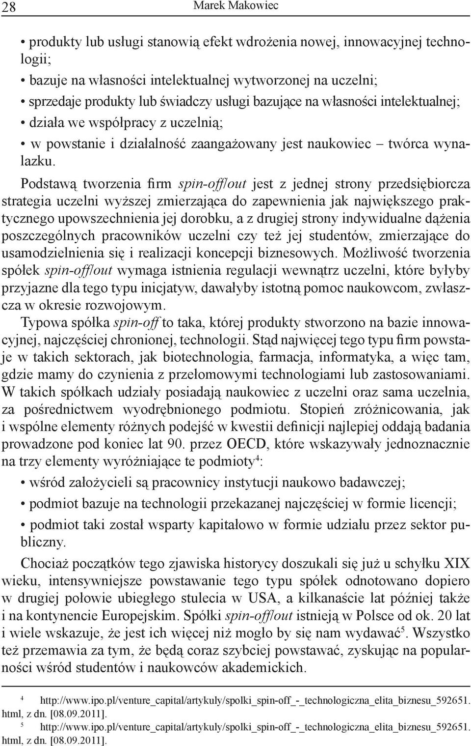 Podstawą tworzenia firm spin-off/out jest z jednej strony przedsiębiorcza strategia uczelni wyższej zmierzająca do zapewnienia jak największego praktycznego upowszechnienia jej dorobku, a z drugiej