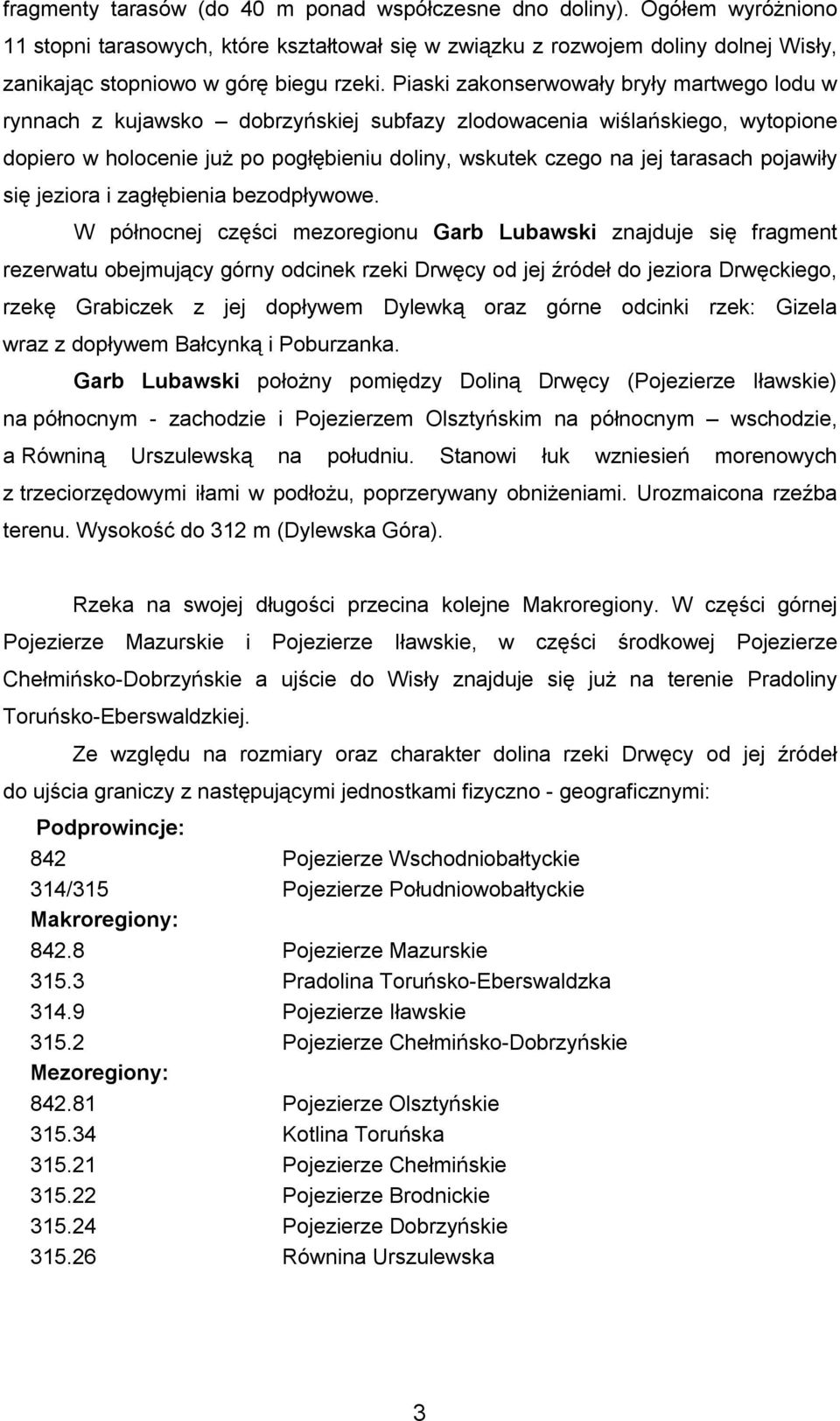 Piaski zakonserwowały bryły martwego lodu w rynnach z kujawsko dobrzyńskiej subfazy zlodowacenia wiślańskiego, wytopione dopiero w holocenie już po pogłębieniu doliny, wskutek czego na jej tarasach