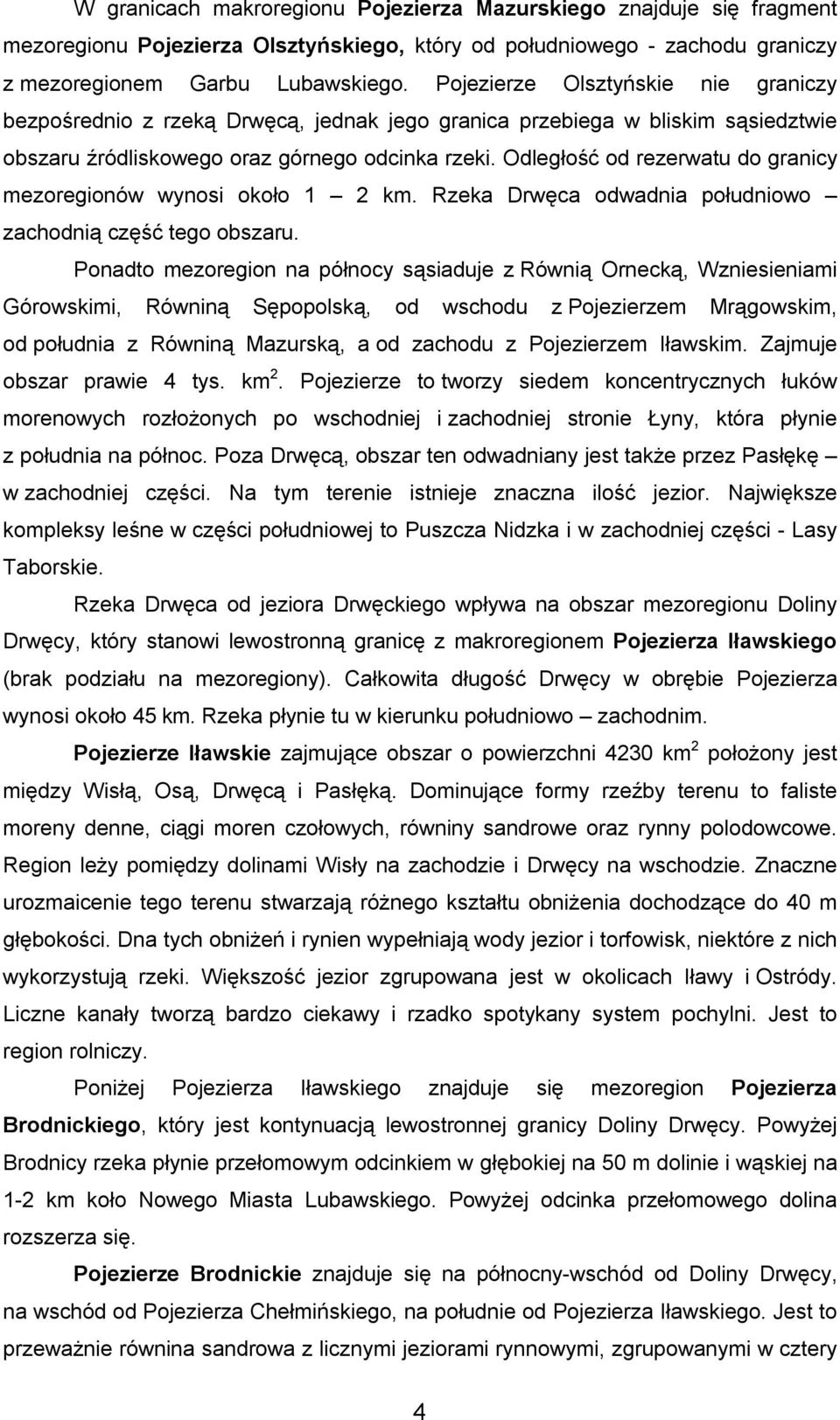 Odległość od rezerwatu do granicy mezoregionów wynosi około 1 2 km. Rzeka Drwęca odwadnia południowo zachodnią część tego obszaru.