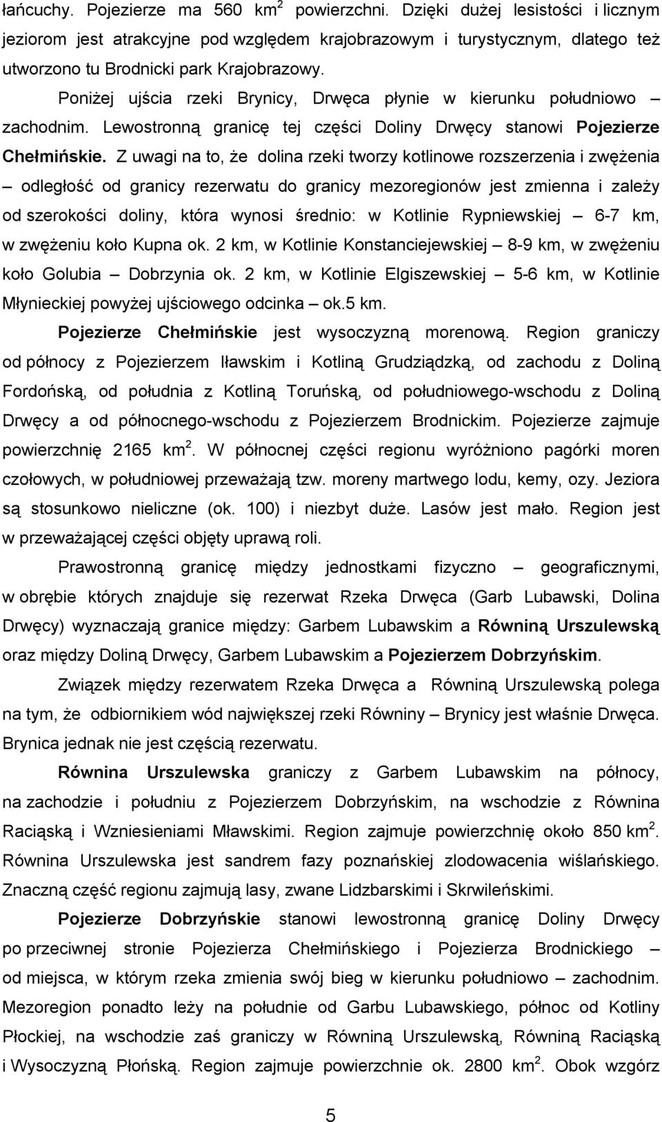 Poniżej ujścia rzeki Brynicy, Drwęca płynie w kierunku południowo zachodnim. Lewostronną granicę tej części Doliny Drwęcy stanowi Pojezierze Chełmińskie.