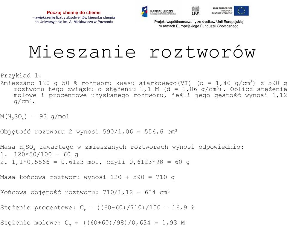 M(H 2 ) = 98 g/mol Objętość roztworu 2 wynosi 590/1,06 = 556,6 cm 3 Masa H 2 zawartego w zmieszanych roztworach wynosi odpowiednio: 1. 120*50/100 = 60 g 2.