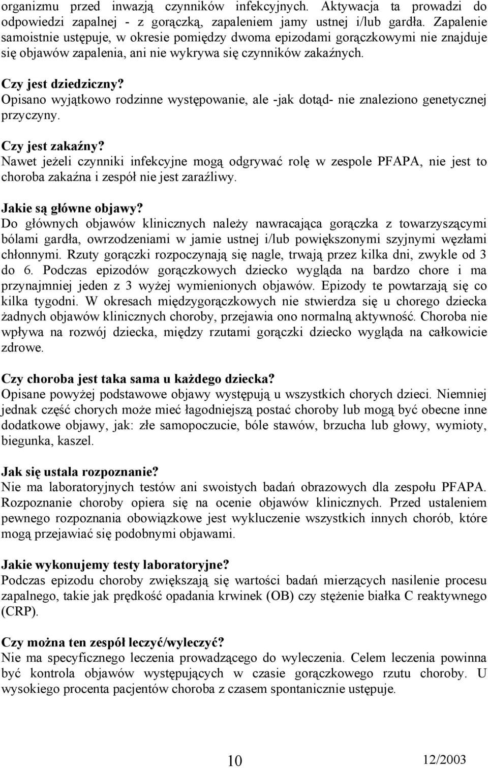 Opisano wyjątkowo rodzinne występowanie, ale -jak dotąd- nie znaleziono genetycznej przyczyny. Czy jest zakaźny?