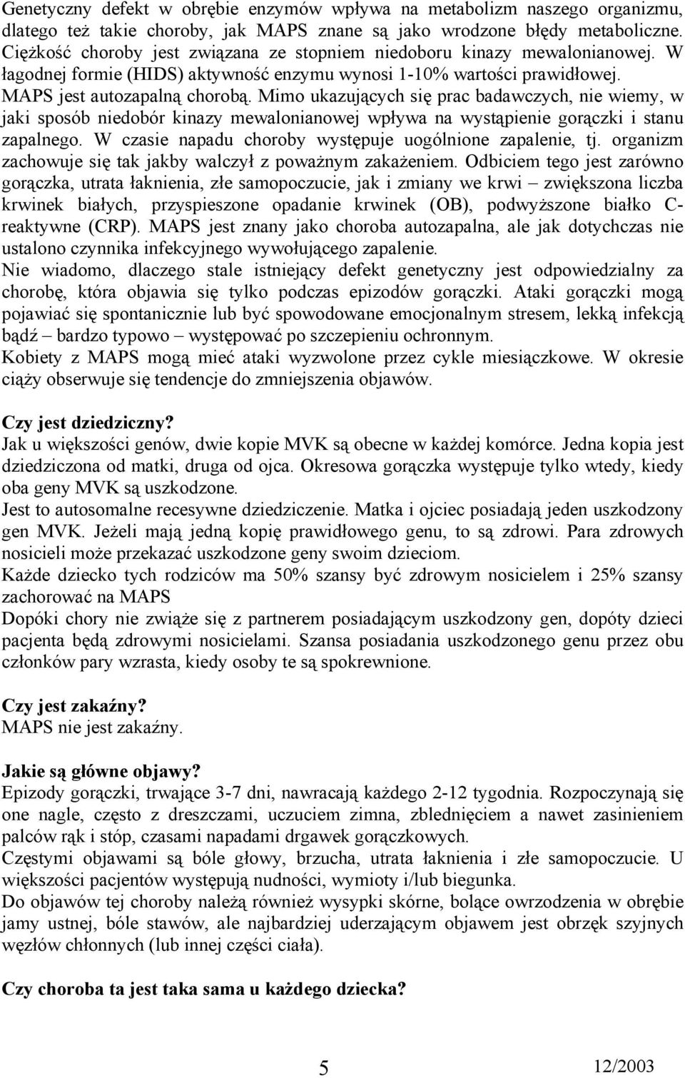 Mimo ukazujących się prac badawczych, nie wiemy, w jaki sposób niedobór kinazy mewalonianowej wpływa na wystąpienie gorączki i stanu zapalnego.