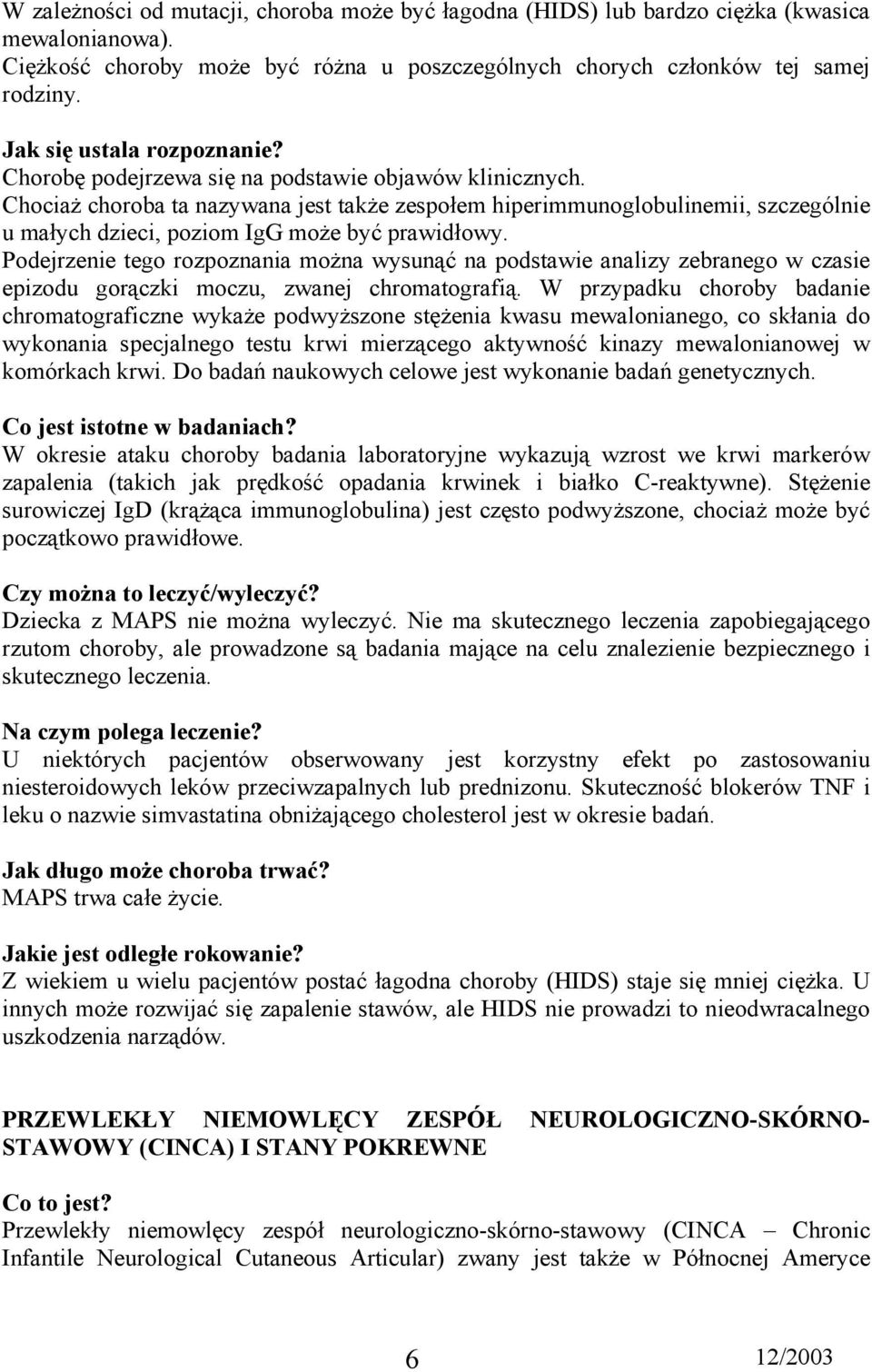 Chociaż choroba ta nazywana jest także zespołem hiperimmunoglobulinemii, szczególnie u małych dzieci, poziom IgG może być prawidłowy.