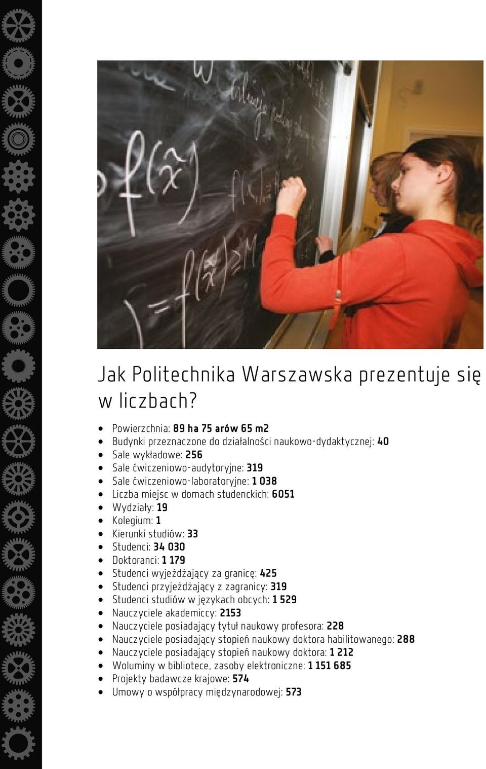 miejsc w domach studenckich: 6051 Wydziały: 19 Kolegium: 1 Kierunki studiów: 33 Studenci: 34 030 Doktoranci: 1 179 Studenci wyjeżdżający za granicę: 425 Studenci przyjeżdżający z zagranicy: 319