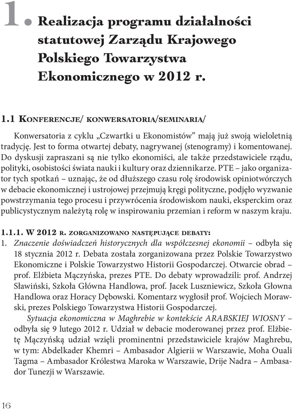 Do dyskusji zapraszani są nie tylko ekonomiści, ale także przedstawiciele rządu, polityki, osobistości świata nauki i kultury oraz dziennikarze.