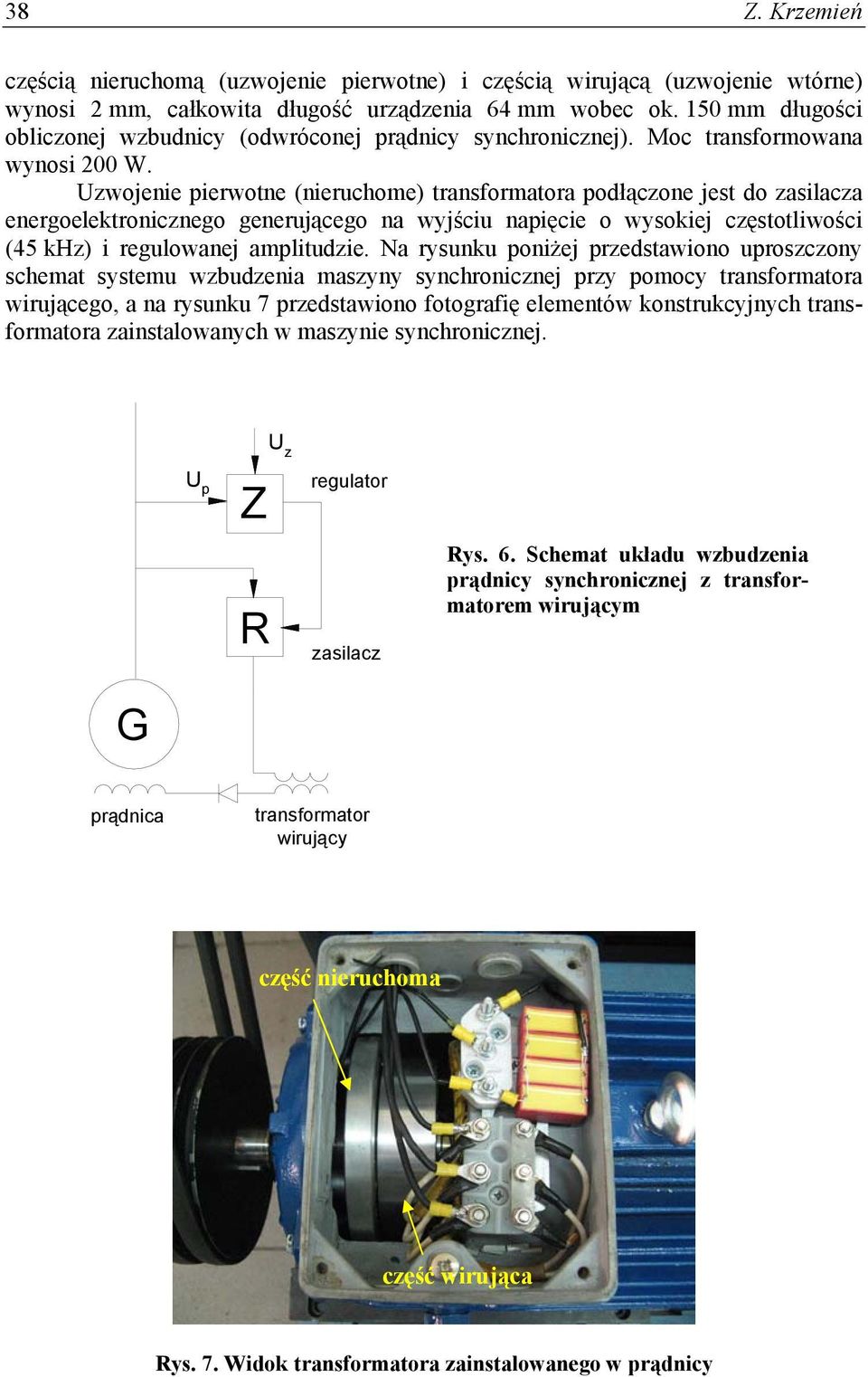 Uzwojenie pierwotne (nieruchome) transformatora podłączone jest do zasilacza energoelektronicznego generującego na wyjściu napięcie o wysokiej częstotliwości (45 khz) i regulowanej amplitudzie.