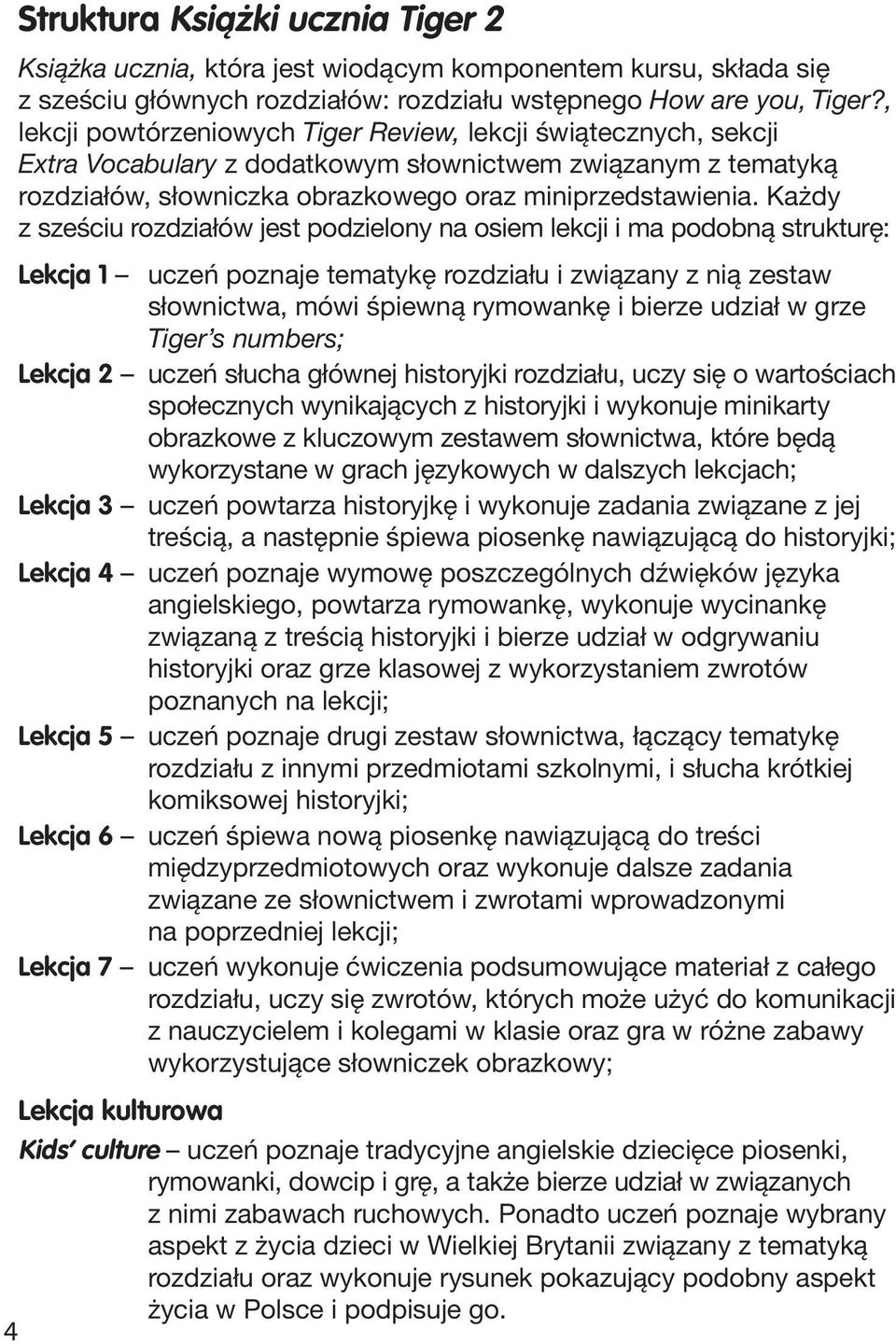 Każdy z sześciu rozdziałów jest podzielony na osiem lekcji i ma podobną strukturę: Lekcja 1 uczeń poznaje tematykę rozdziału i związany z nią zestaw słownictwa, mówi śpiewną rymowankę i bierze udział