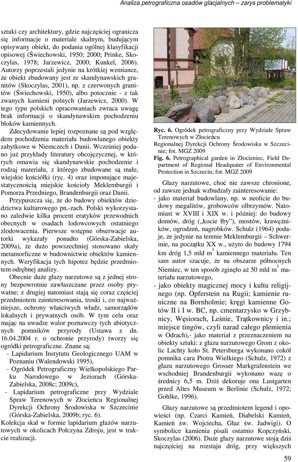 Autorzy poprzestali jedynie na krótkiej wzmiance, Ŝe obiekt zbudowany jest ze skandynawskich granitów (Skoczylas, 2001), np.