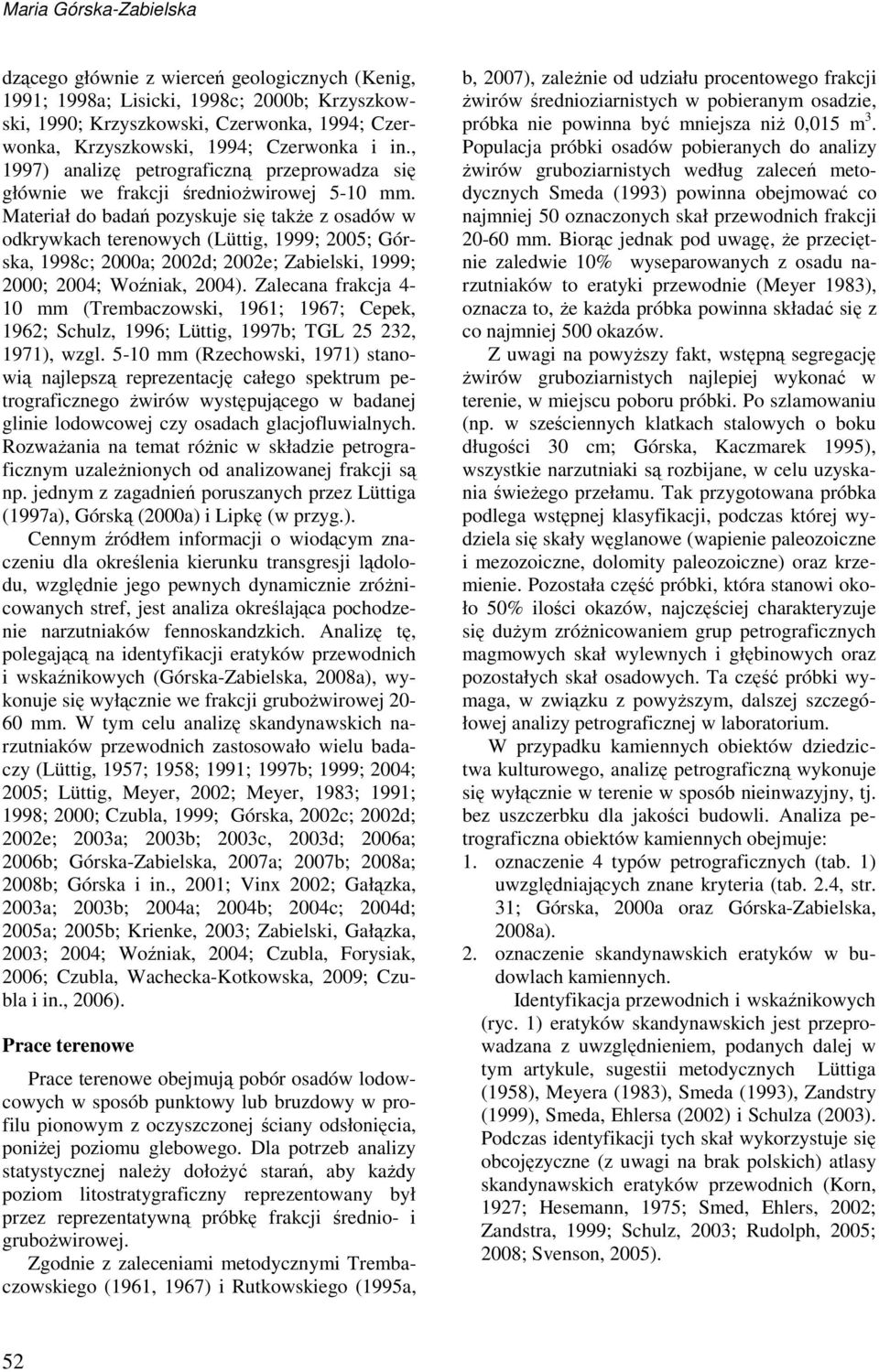Materiał do badań pozyskuje się takŝe z osadów w odkrywkach terenowych (Lüttig, 1999; 2005; Górska, 1998c; 2000a; 2002d; 2002e; Zabielski, 1999; 2000; 2004; Woźniak, 2004).