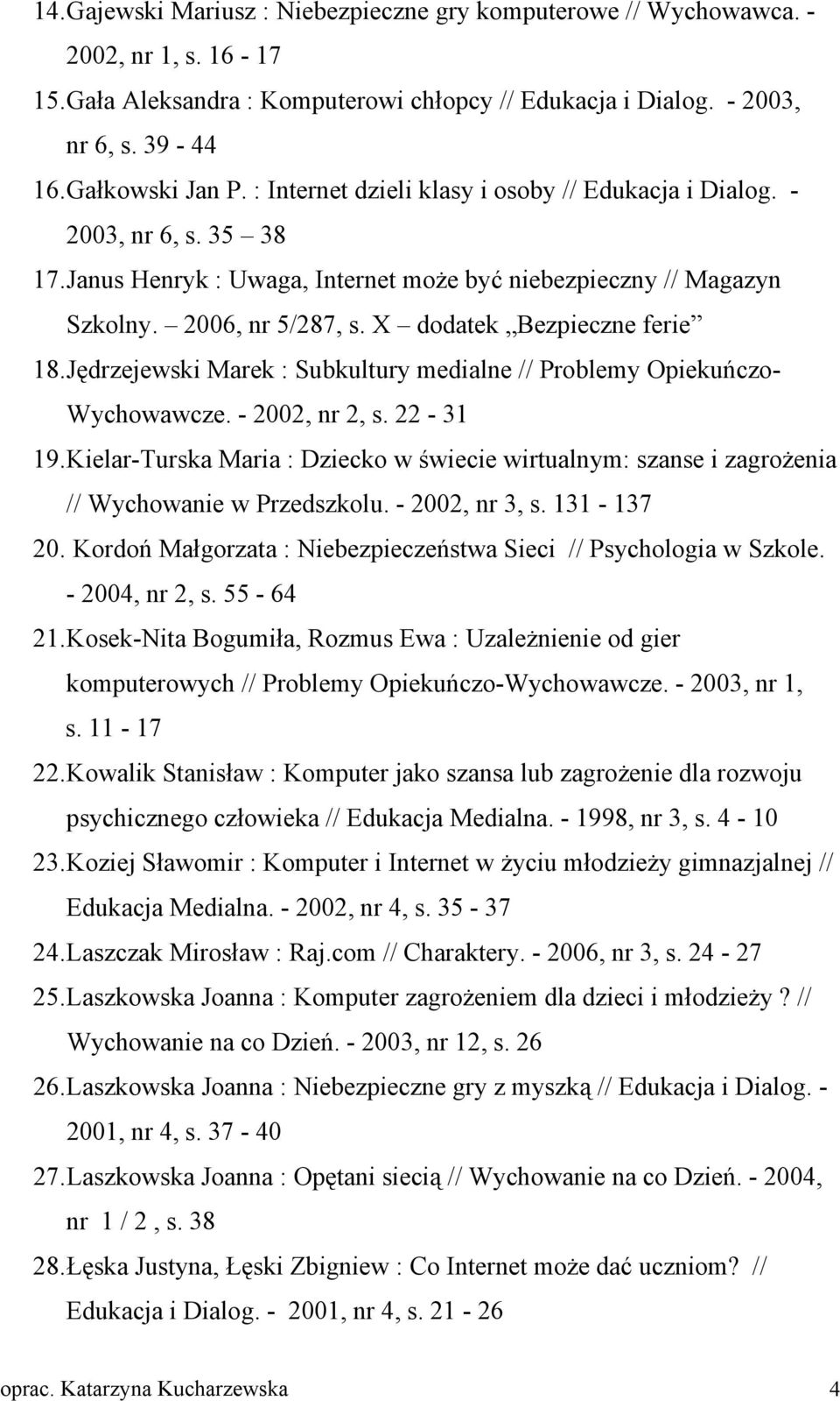 X dodatek Bezpieczne ferie 18. Jędrzejewski Marek : Subkultury medialne // Problemy Opiekuńczo- Wychowawcze. - 2002, nr 2, s. 22-31 19.