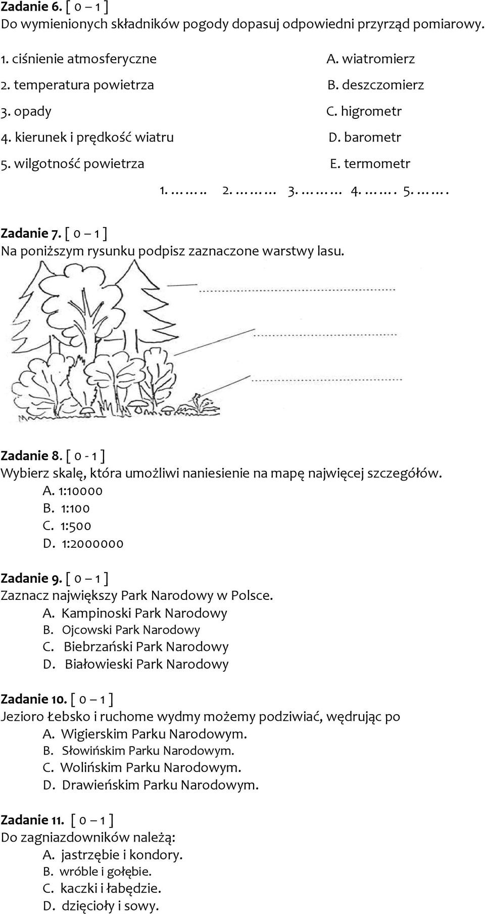 [ 0-1 ] Wybierz skalę, która umożliwi naniesienie na mapę najwięcej szczegółów. A. 1:10000 B. 1:100 C. 1:500 D. 1:2000000 Zadanie 9. [ 0 1 ] Zaznacz największy Park Narodowy w Polsce. A. Kampinoski Park Narodowy B.