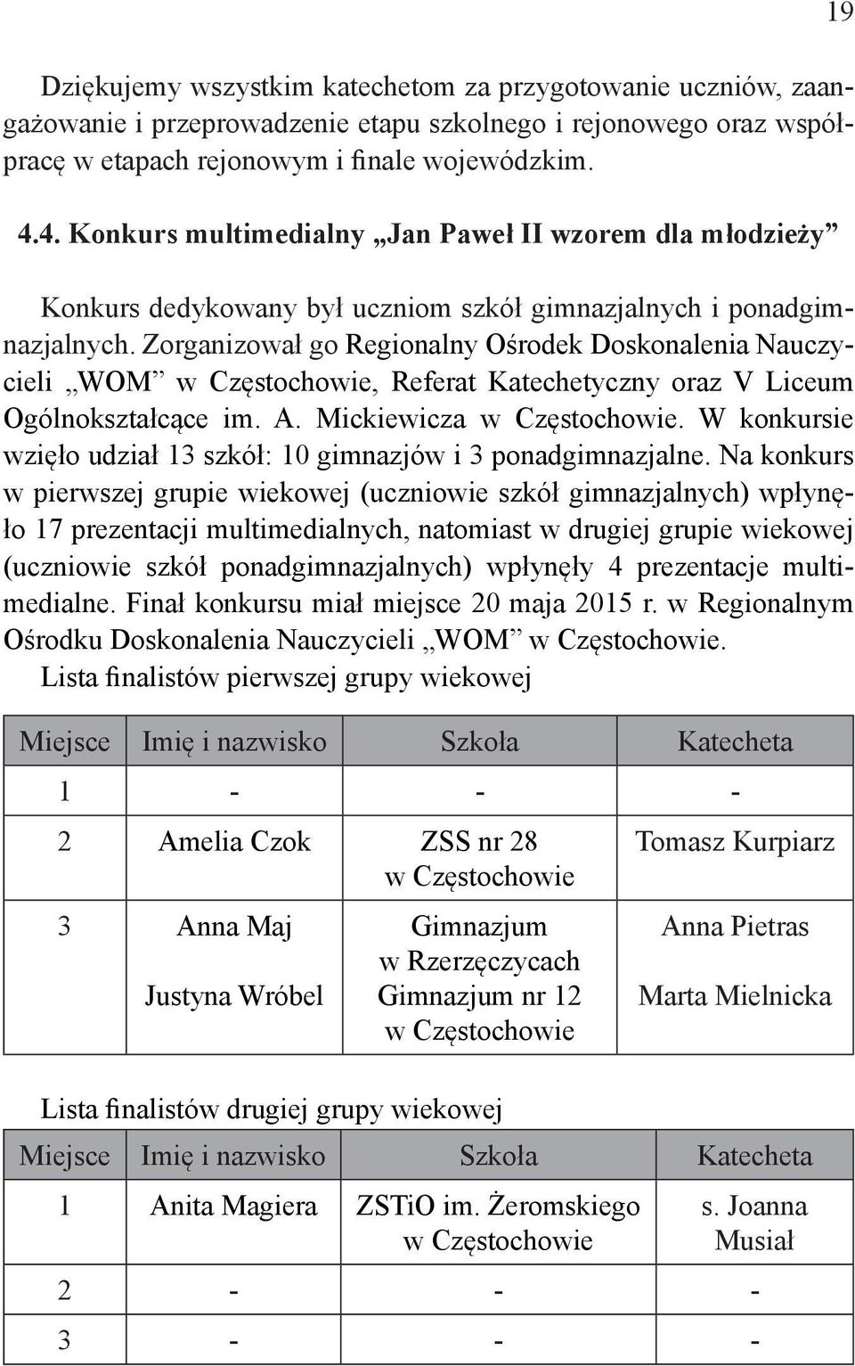 Zorganizował go Regionalny Ośrodek Doskonalenia Nauczycieli WOM w Częstochowie, Referat Katechetyczny oraz V Liceum Ogólnokształcące im. A. Mickiewicza w Częstochowie.