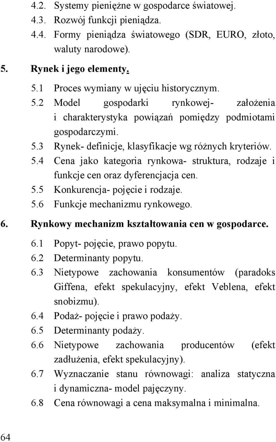 5.5 Konkurencja- pojęcie i rodzaje. 5.6 Funkcje mechanizmu rynkowego. 6. Rynkowy mechanizm kształtowania cen w gospodarce. 6.1 Popyt- pojęcie, prawo popytu. 6.2 Determinanty popytu. 6.3 Nietypowe zachowania konsumentów (paradoks Giffena, efekt spekulacyjny, efekt Veblena, efekt snobizmu).