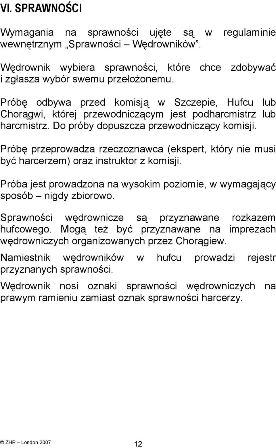 Próbę przeprowadza rzeczoznawca (ekspert, który nie musi być harcerzem) oraz instruktor z komisji. Próba jest prowadzona na wysokim poziomie, w wymagający sposób nigdy zbiorowo.