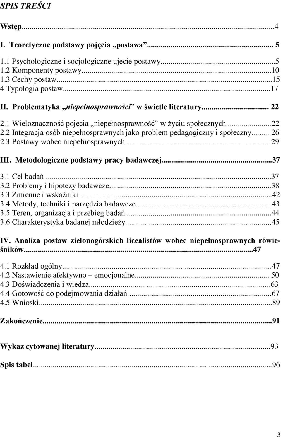 ..26 2.3 Postawy wobec niepełnosprawnych...29 III. Metodologiczne podstawy pracy badawczej...37 3.1 Cel badań...37 3.2 Problemy i hipotezy badawcze...38 3.3 Zmienne i wskaźniki...42 3.