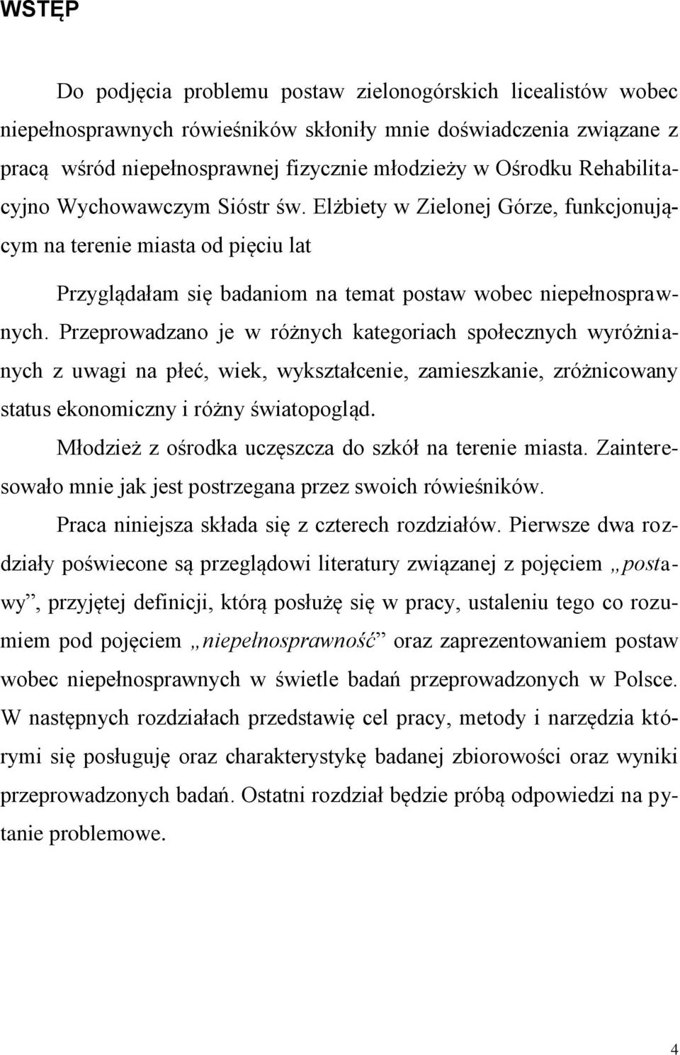 Przeprowadzano je w różnych kategoriach społecznych wyróżnianych z uwagi na płeć, wiek, wykształcenie, zamieszkanie, zróżnicowany status ekonomiczny i różny światopogląd.