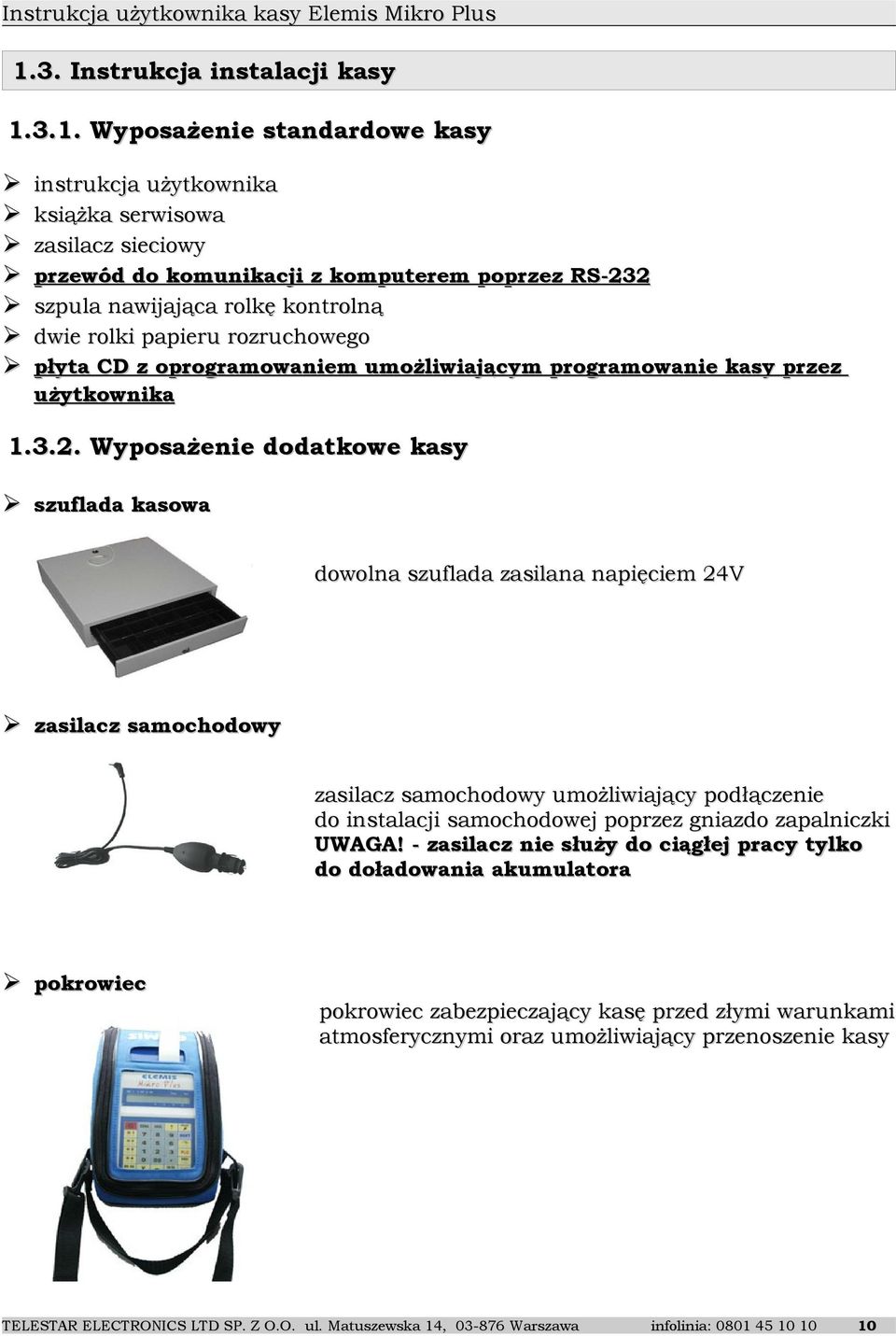 Wyposażenie dodatkowe kasy szuflada kasowa dowolna szuflada zasilana napięciem 24V zasilacz samochodowy zasilacz samochodowy umożliwiający podłączenie do instalacji samochodowej poprzez gniazdo