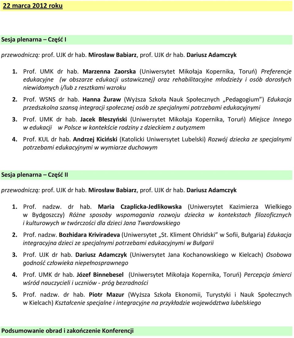 2. Prof. WSNS dr hab. Hanna Żuraw (Wyższa Szkoła Nauk Społecznych Pedagogium ) Edukacja przedszkolna szansą integracji społecznej osób ze specjalnymi potrzebami edukacyjnymi 3. Prof. UMK dr hab.