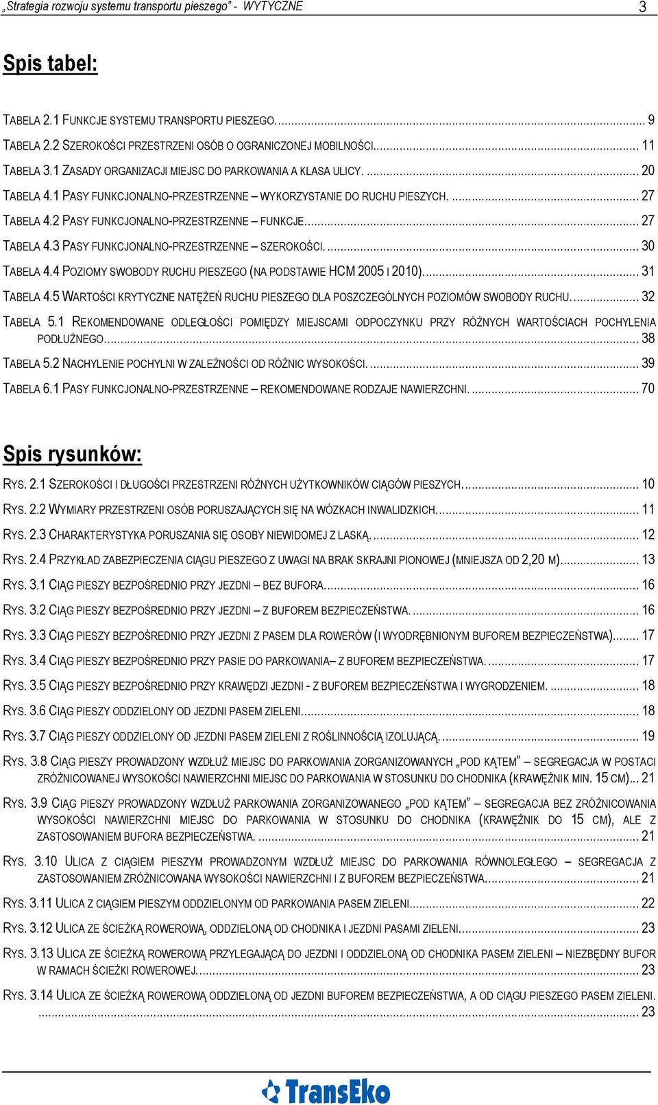 2 PASY FUNKCJONALNO-PRZESTRZENNE FUNKCJE... 27 TABELA 4.3 PASY FUNKCJONALNO-PRZESTRZENNE SZEROKOŚCI... 30 TABELA 4.4 POZIOMY SWOBODY RUCHU PIESZEGO (NA PODSTAWIE HCM 2005 I 2010)... 31 TABELA 4.