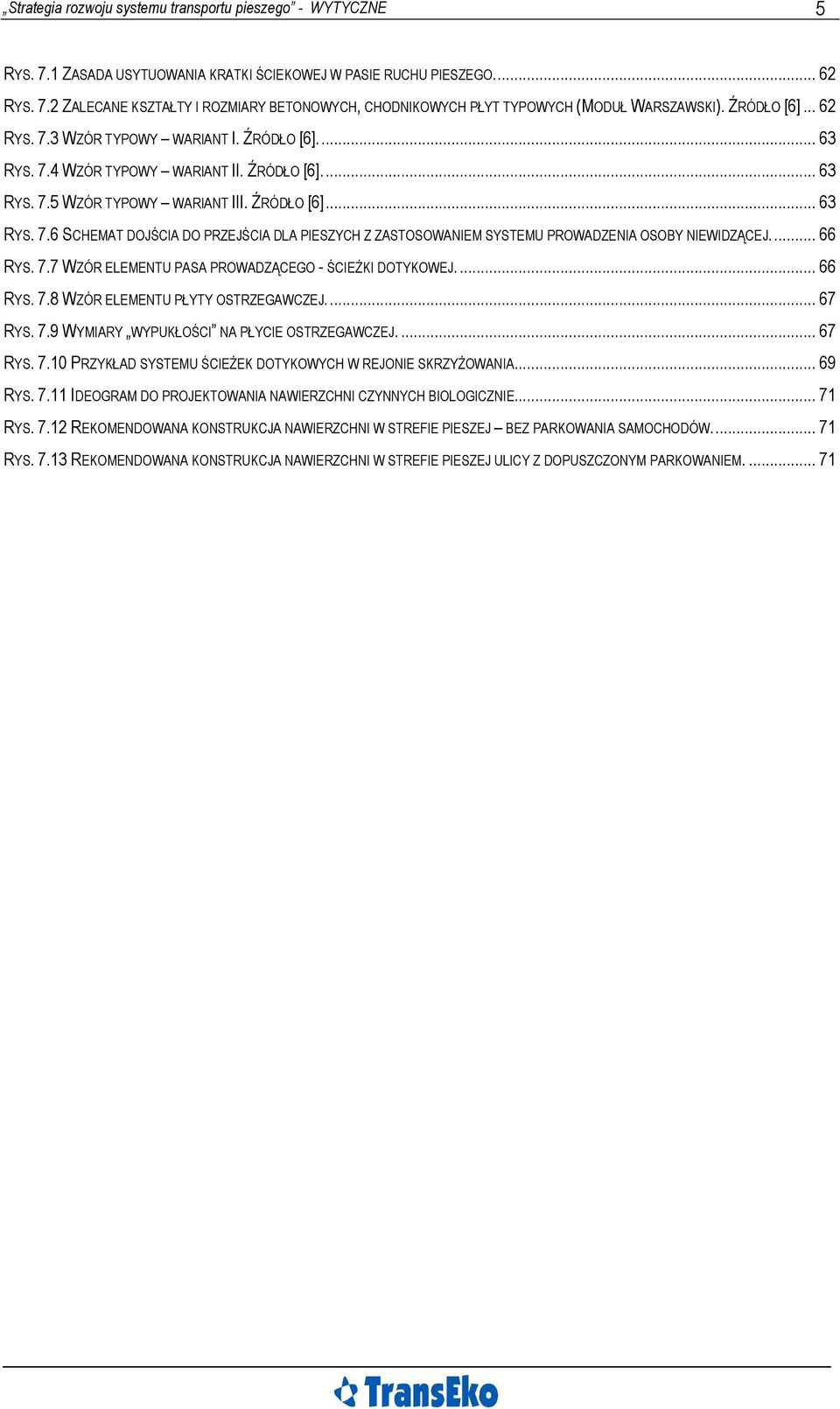 .. 66 RYS. 7.7 WZÓR ELEMENTU PASA PROWADZĄCEGO - ŚCIEŻKI DOTYKOWEJ.... 66 RYS. 7.8 WZÓR ELEMENTU PŁYTY OSTRZEGAWCZEJ... 67 RYS. 7.9 WYMIARY WYPUKŁOŚCI NA PŁYCIE OSTRZEGAWCZEJ.... 67 RYS. 7.10 PRZYKŁAD SYSTEMU ŚCIEŻEK DOTYKOWYCH W REJONIE SKRZYŻOWANIA.