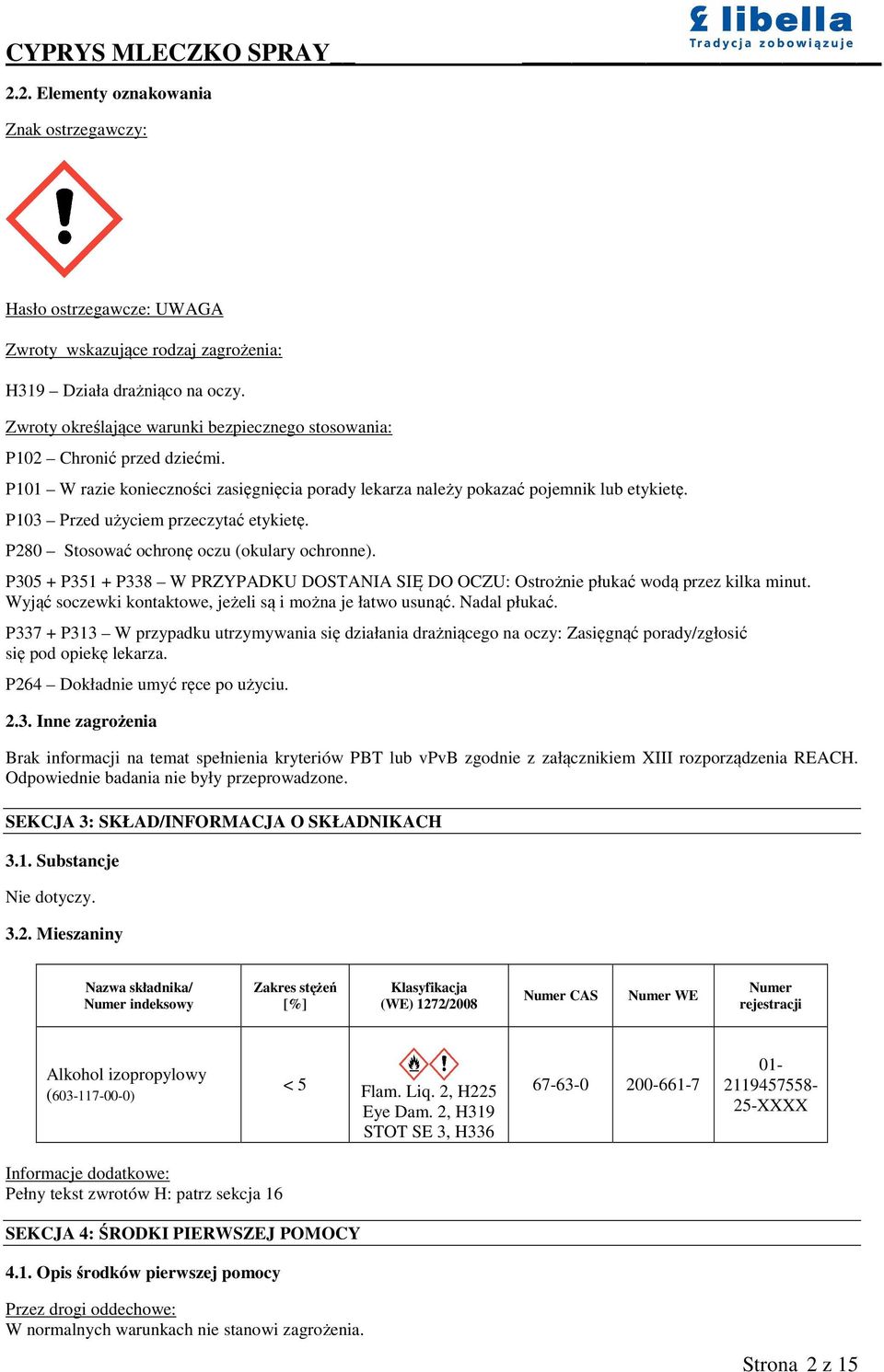 P103 Przed użyciem przeczytać etykietę. P280 Stosować ochronę oczu (okulary ochronne). P305 + P351 + P338 W PRZYPADKU DOSTANIA SIĘ DO OCZU: Ostrożnie płukać wodą przez kilka minut.