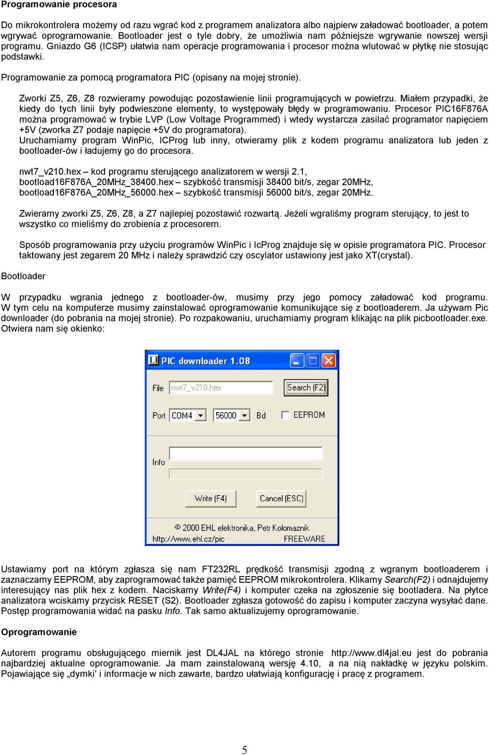 Gniazdo G6 (ICSP) ułatwia nam operacje programowania i procesor można wlutować w płytkę nie stosując podstawki. Programowanie za pomocą programatora PIC (opisany na mojej stronie).