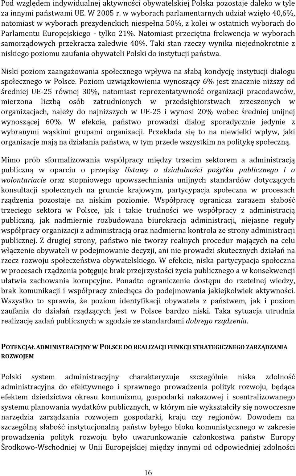 Natomiast przeciętna frekwencja w wyborach samorządowych przekracza zaledwie 40%. Taki stan rzeczy wynika niejednokrotnie z niskiego poziomu zaufania obywateli Polski do instytucji państwa.