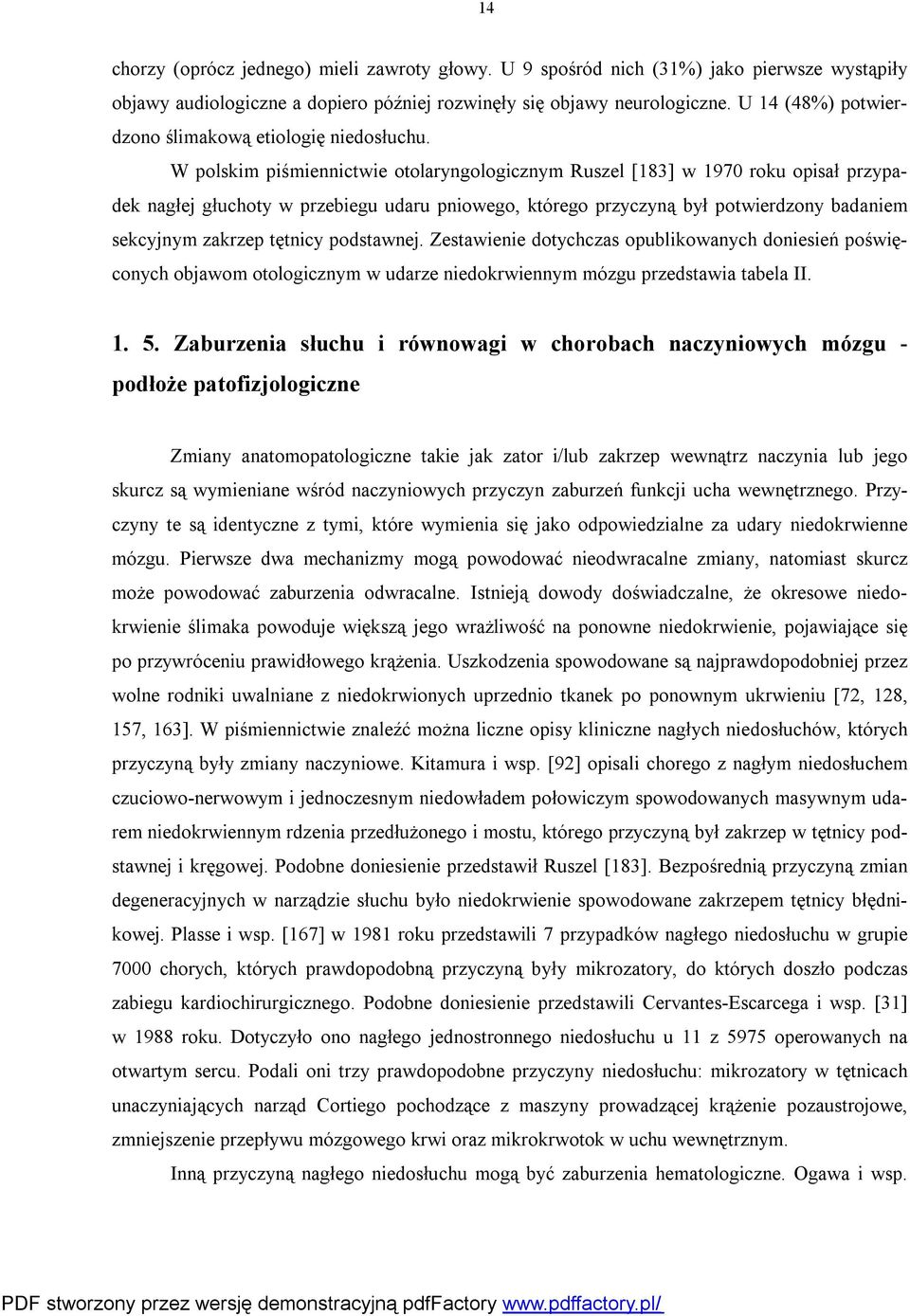 W polskim piśmiennictwie otolaryngologicznym Ruszel [183] w 1970 roku opisał przypadek nagłej głuchoty w przebiegu udaru pniowego, którego przyczyną był potwierdzony badaniem sekcyjnym zakrzep