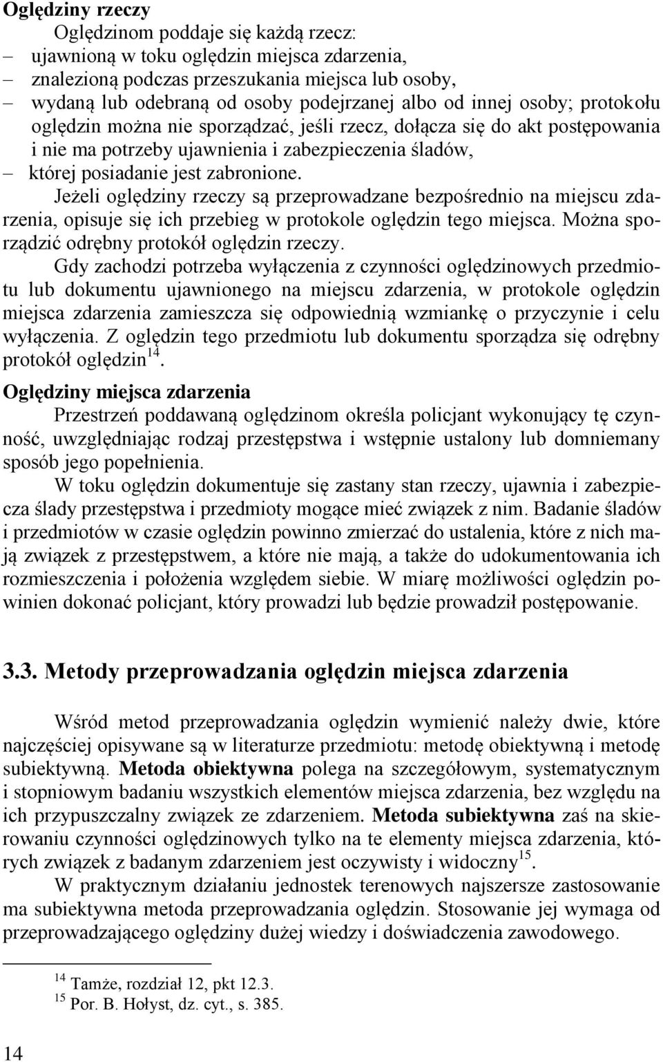 Jeżeli oględziny rzeczy są przeprowadzane bezpośrednio na miejscu zdarzenia, opisuje się ich przebieg w protokole oględzin tego miejsca. Można sporządzić odrębny protokół oględzin rzeczy.