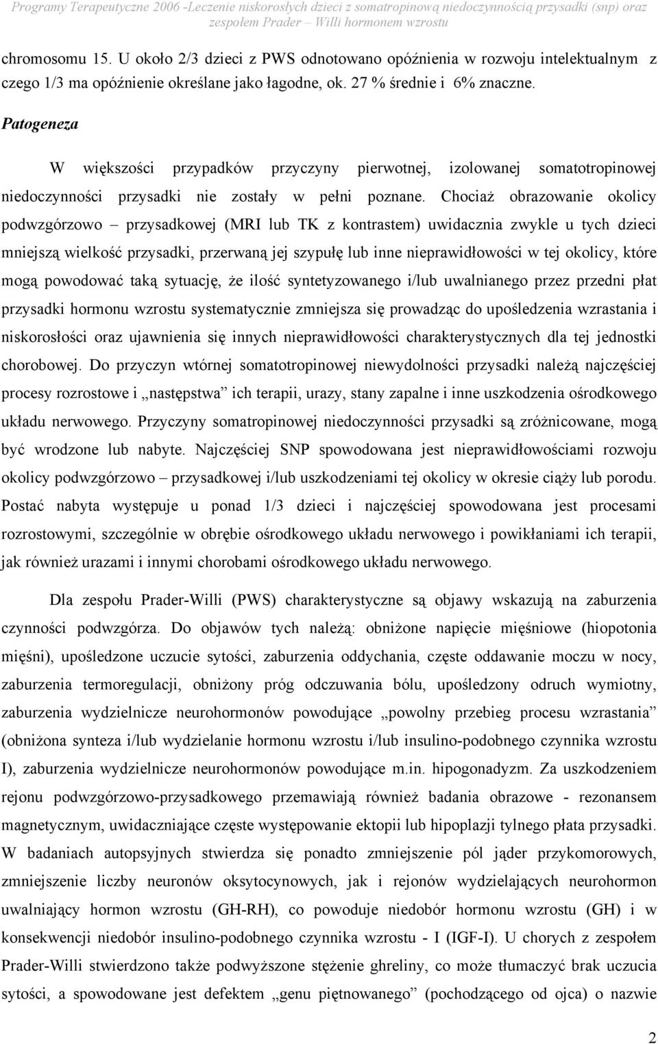 Chociaż obrazowanie okolicy podwzgórzowo przysadkowej (MRI lub TK z kontrastem) uwidacznia zwykle u tych dzieci mniejszą wielkość przysadki, przerwaną jej szypułę lub inne nieprawidłowości w tej