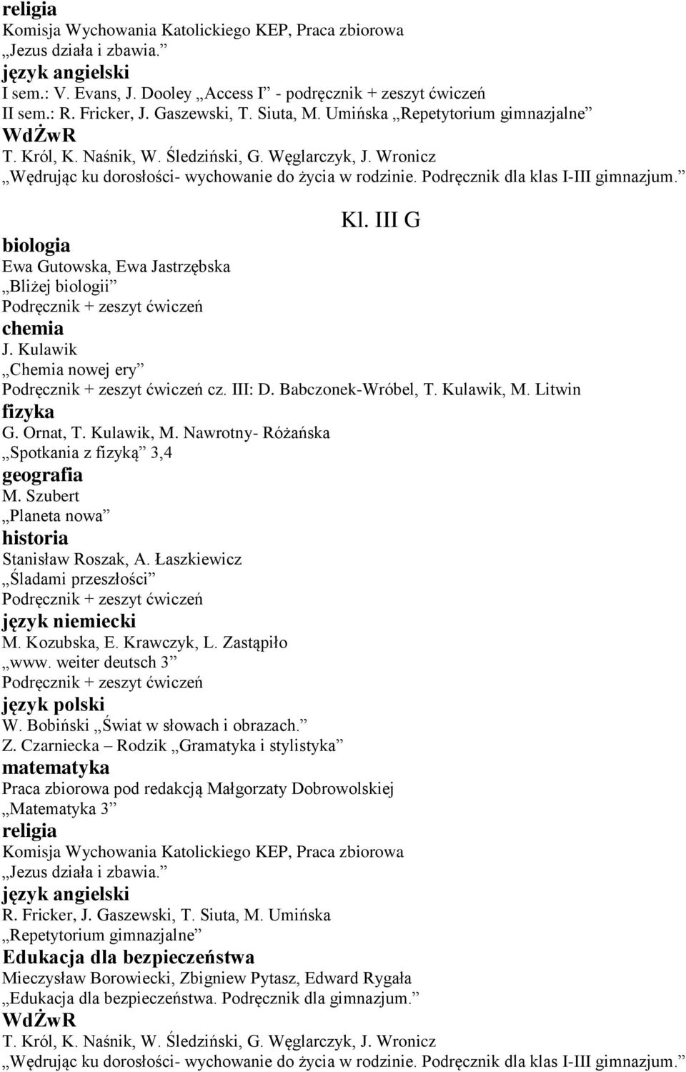 III G biologia Ewa Gutowska, Ewa Jastrzębska Bliżej biologii chemia J. Kulawik Chemia nowej ery cz. III: D. Babczonek-Wróbel, T. Kulawik, M. Litwin fizyka G. Ornat, T. Kulawik, M. Nawrotny- Różańska Spotkania z fizyką 3,4 geografia M.