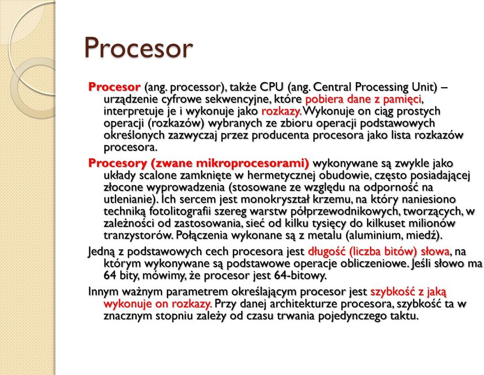 Procesory (zwane mikroprocesorami) wykonywane są zwykle jako układy scalone zamknięte w hermetycznej obudowie, często posiadającej złocone wyprowadzenia (stosowane ze względu na odporność na