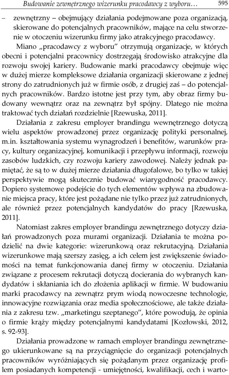 Budowanie marki pracodawcy obejmuje więc w dużej mierze kompleksowe działania organizacji skierowane z jednej strony do zatrudnionych już w firmie osób, z drugiej zaś do potencjalnych pracowników.