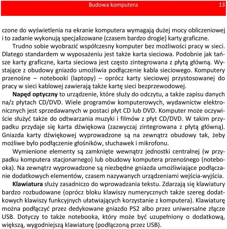 Podobnie jak tańsze karty graficzne, karta sieciowa jest często zintegrowana z płytą główną. Wystające z obudowy gniazdo umożliwia podłączenie kabla sieciowego.