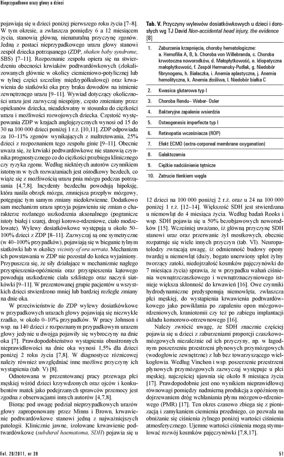 Jedną z postaci nieprzypadkowego urazu głowy stanowi zespół dziecka potrząsanego (ZDP, shaken baby syndrome, SBS) [7 11].