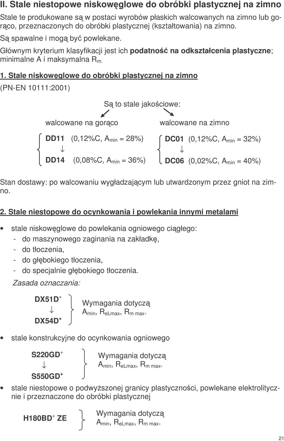 Stale niskowglowe do obróbki plastycznej na zimno (PN-EN 10111:2001) S to stale jakociowe: walcowane na gorco DD11 (0,12%C, A min = 28%) DD14 (0,08%C, A min = 36%) walcowane na zimno DC01 (0,12%C, A