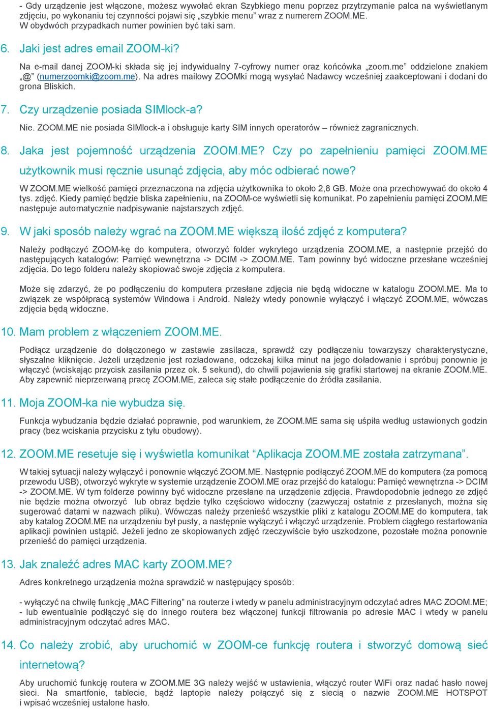 me oddzielone znakiem @ (numerzoomki@zoom.me). Na adres mailowy ZOOMki mogą wysyłać Nadawcy wcześniej zaakceptowani i dodani do grona Bliskich. 7. Czy urządzenie posiada SIMlock-a? Nie. ZOOM.ME nie posiada SIMlock-a i obsługuje karty SIM innych operatorów również zagranicznych.