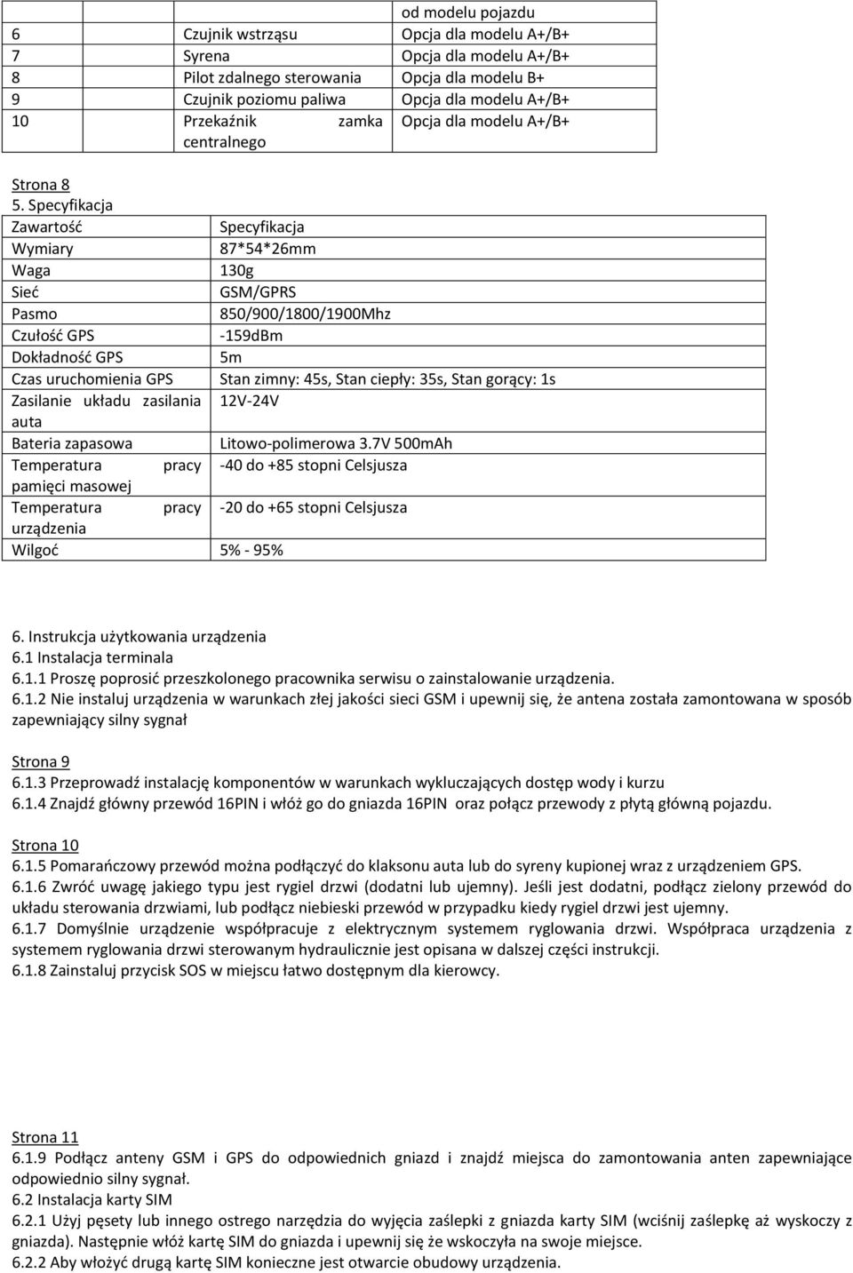 Specyfikacja Zawartość Specyfikacja Wymiary 87*54*26mm Waga 130g Sieć GSM/GPRS Pasmo 850/900/1800/1900Mhz Czułość GPS -159dBm Dokładność GPS 5m Czas uruchomienia GPS Stan zimny: 45s, Stan ciepły: